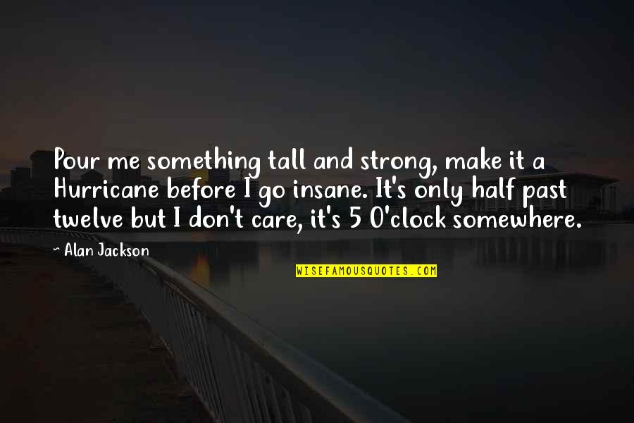 5 O'clock Quotes By Alan Jackson: Pour me something tall and strong, make it