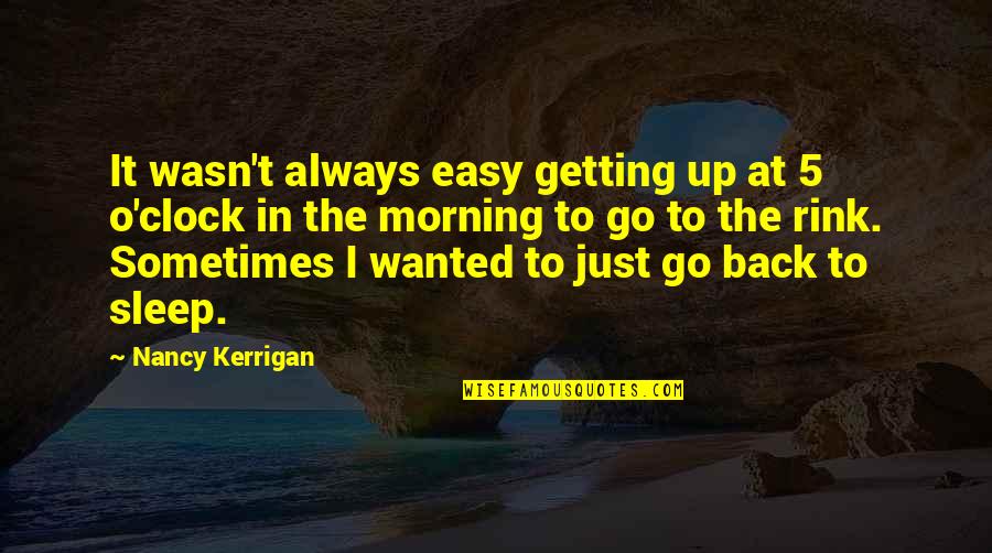 5 O'clock Quotes By Nancy Kerrigan: It wasn't always easy getting up at 5 5 O'clock Quotes By Nancy Kerrigan: It wasn't always easy getting up at 5