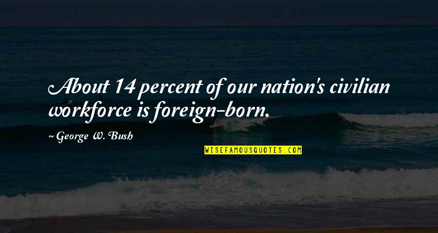 5 Percent Nation Quotes By George W. Bush: About 14 percent of our nation's civilian workforce