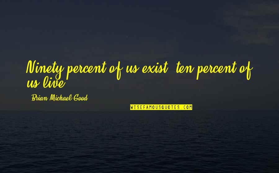 5 Percent Quotes By Brian Michael Good: Ninety percent of us exist, ten percent of