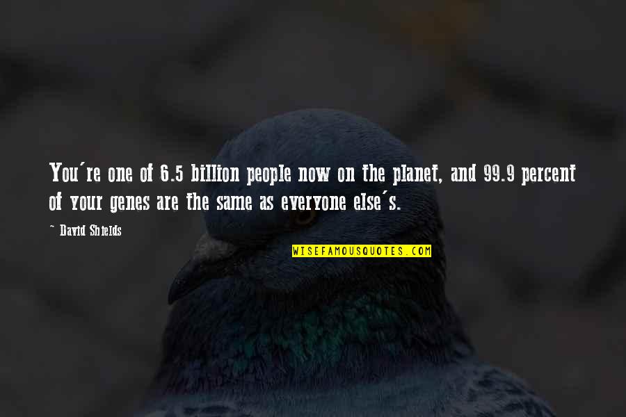 5 Percent Quotes By David Shields: You're one of 6.5 billion people now on