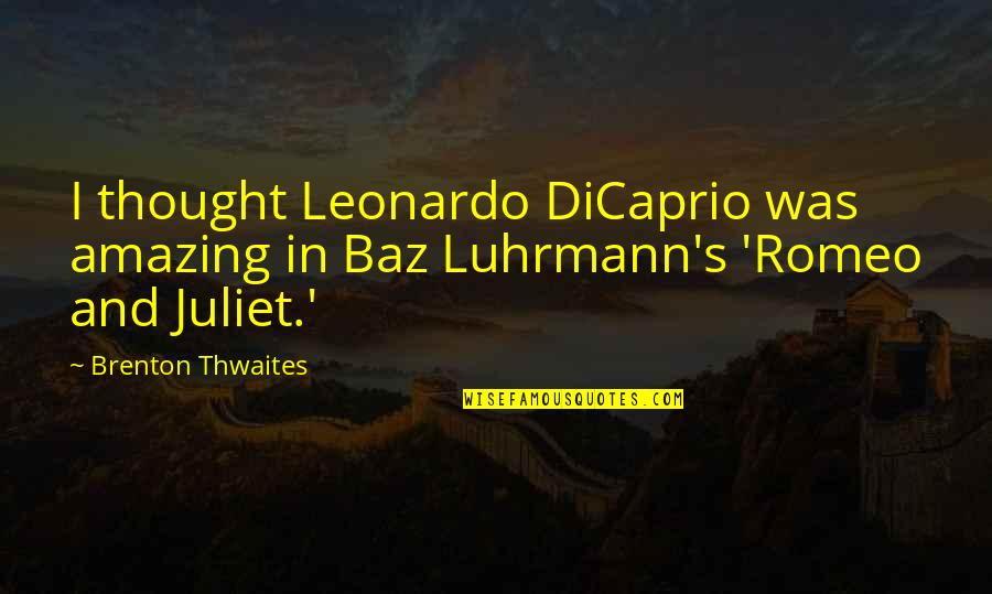 5 Romeo And Juliet Quotes By Brenton Thwaites: I thought Leonardo DiCaprio was amazing in Baz