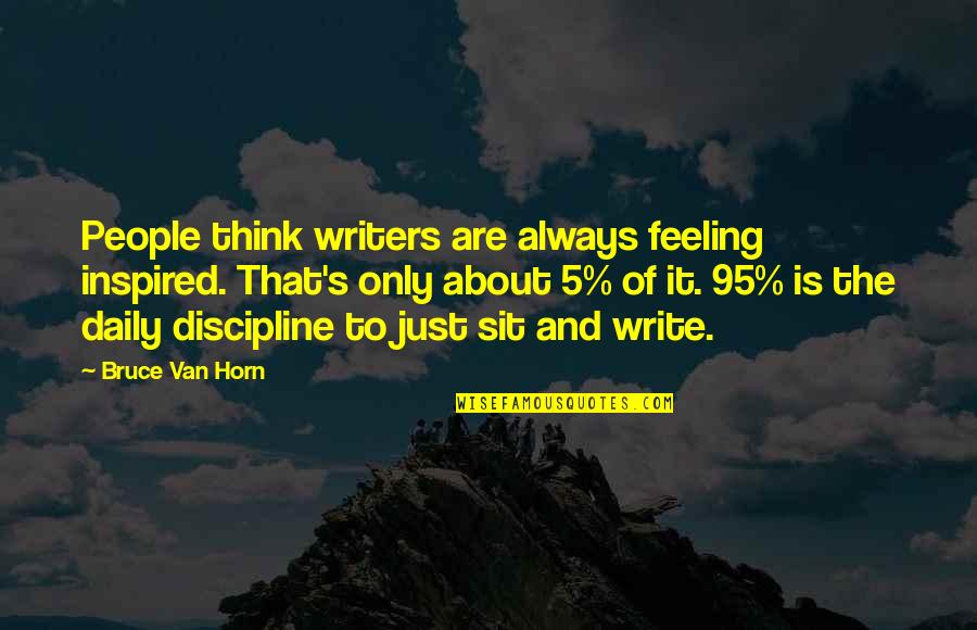 5 S Quotes By Bruce Van Horn: People think writers are always feeling inspired. That's