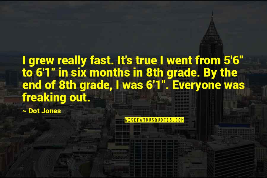 5 S Quotes By Dot Jones: I grew really fast. It's true I went