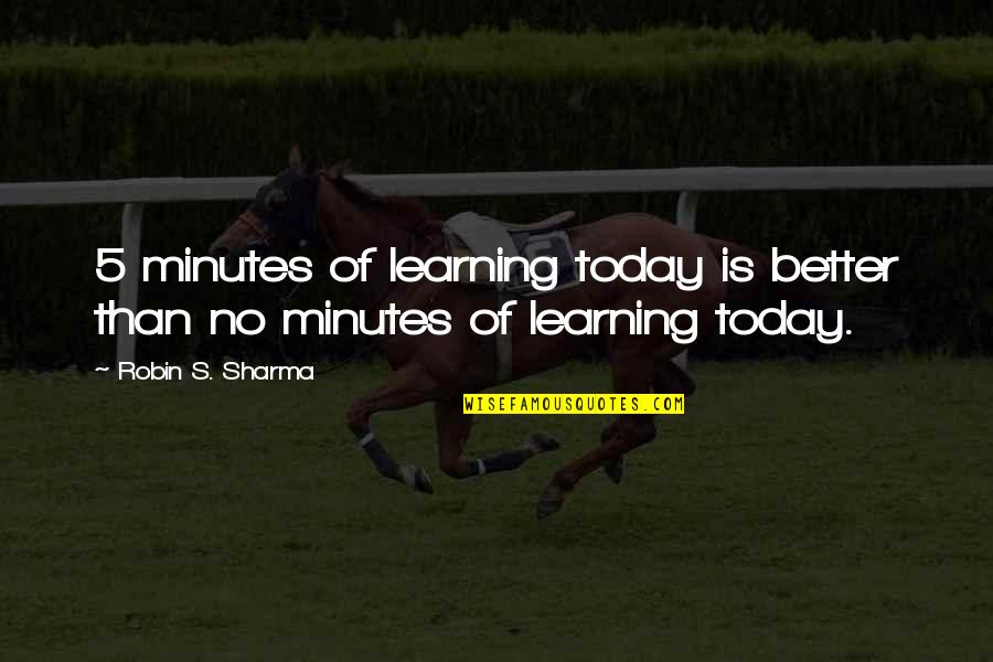 5 S Quotes By Robin S. Sharma: 5 minutes of learning today is better than