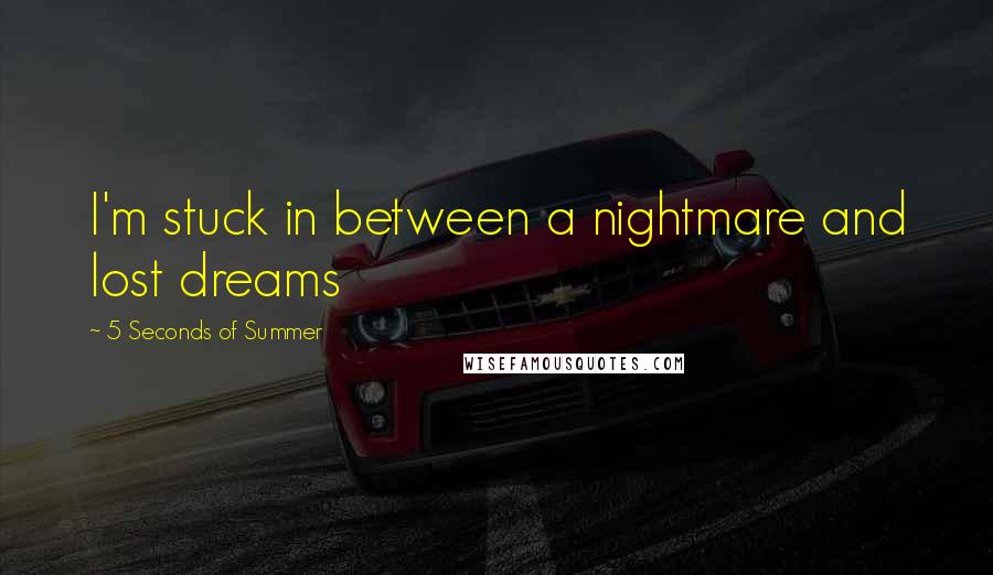 5 Seconds Of Summer quotes: I'm stuck in between a nightmare and lost dreams