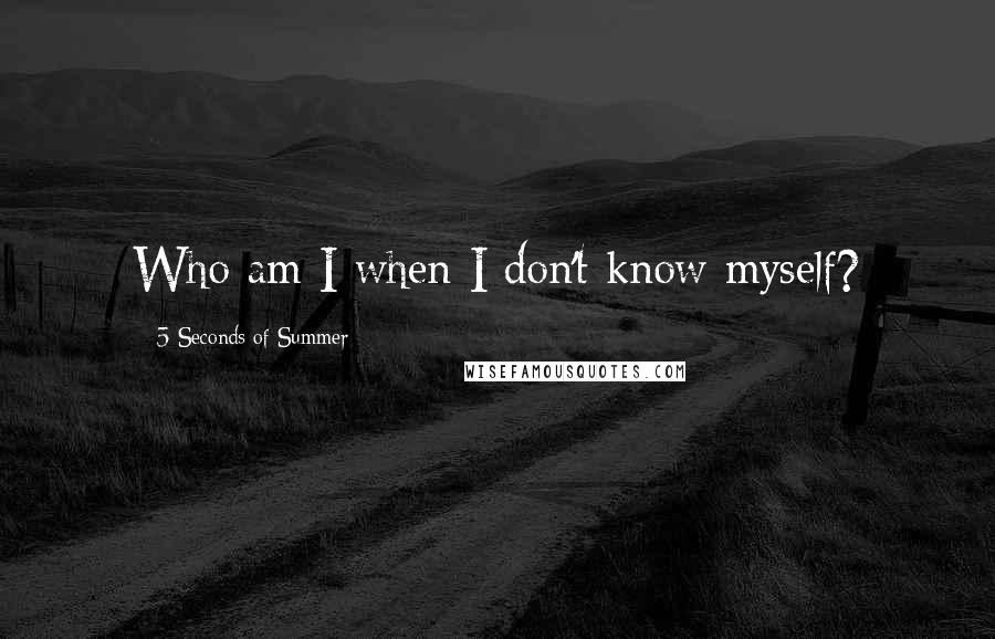 5 Seconds Of Summer quotes: Who am I when I don't know myself?