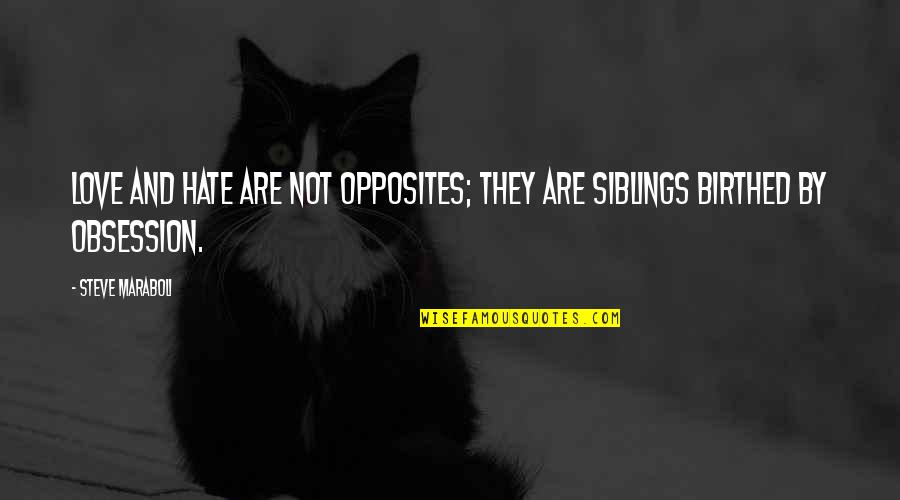 5 Siblings Quotes By Steve Maraboli: Love and hate are not opposites; they are