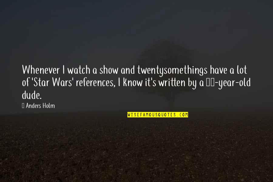 5 Star Wars Quotes By Anders Holm: Whenever I watch a show and twentysomethings have