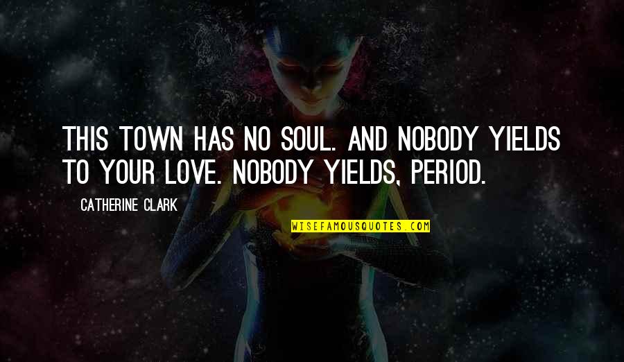 5 To 7 Quotes By Catherine Clark: this town has no soul. and nobody yields