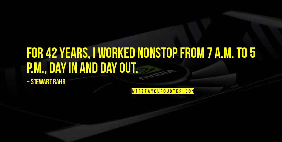 5 To 7 Quotes By Stewart Rahr: For 42 years, I worked nonstop from 7