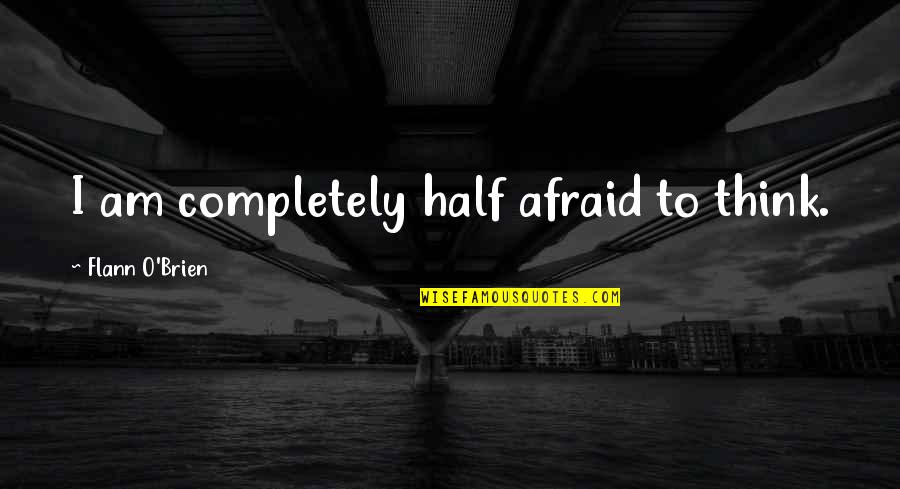 5 Whys Quotes By Flann O'Brien: I am completely half afraid to think. 5 Whys Quotes By Flann O'Brien: I am completely half afraid to think.