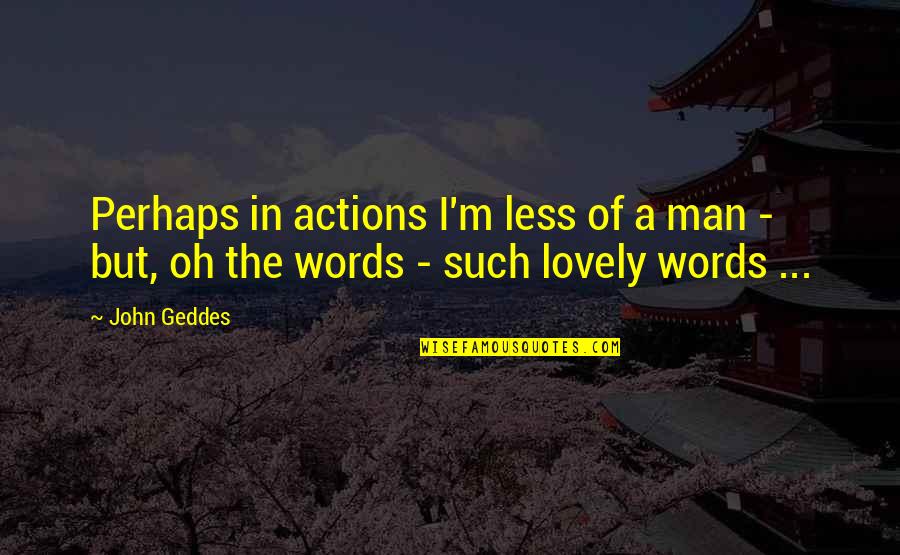 5 Words Or Less Love Quotes By John Geddes: Perhaps in actions I'm less of a man