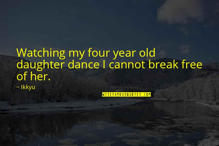 5 Year Old Daughter Quotes By Ikkyu: Watching my four year old daughter dance I