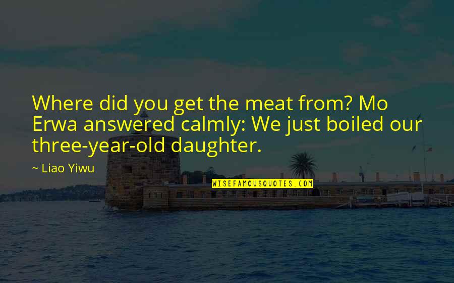 5 Year Old Daughter Quotes By Liao Yiwu: Where did you get the meat from? Mo