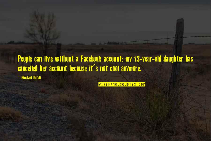 5 Year Old Daughter Quotes By Michael Birch: People can live without a Facebook account: my