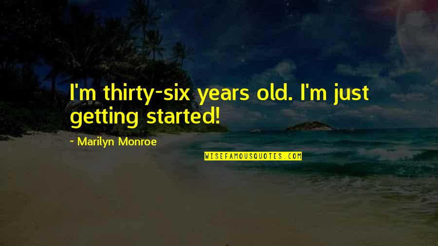 5 Year Olds Quotes By Marilyn Monroe: I'm thirty-six years old. I'm just getting started!