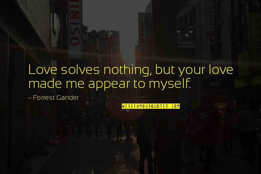 5 Years Ago Memories Quotes By Forrest Gander: Love solves nothing, but your love made me