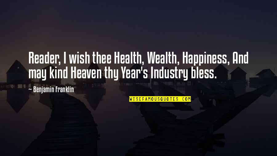 5 Years In Heaven Quotes By Benjamin Franklin: Reader, I wish thee Health, Wealth, Happiness, And