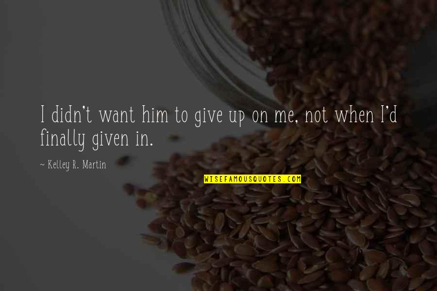 5 Years In Heaven Quotes By Kelley R. Martin: I didn't want him to give up on 5 Years In Heaven Quotes By Kelley R. Martin: I didn't want him to give up on