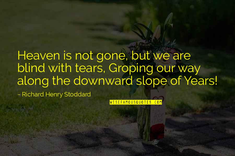 5 Years In Heaven Quotes By Richard Henry Stoddard: Heaven is not gone, but we are blind