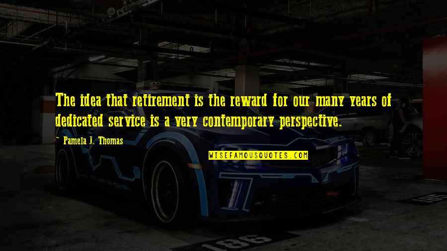 5 Years Of Service Quotes By Pamela J. Thomas: The idea that retirement is the reward for