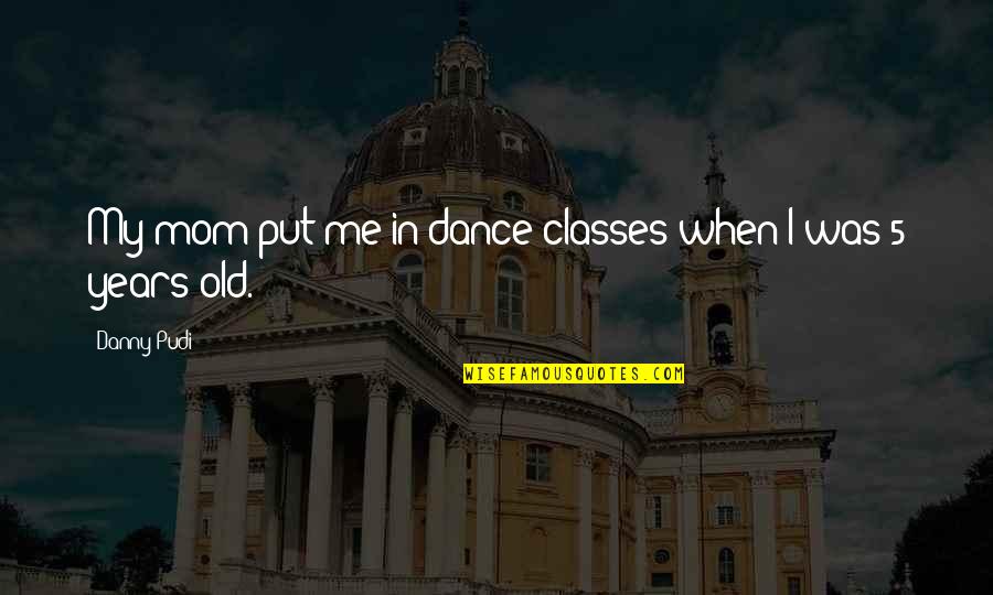 5 Years Old Quotes By Danny Pudi: My mom put me in dance classes when