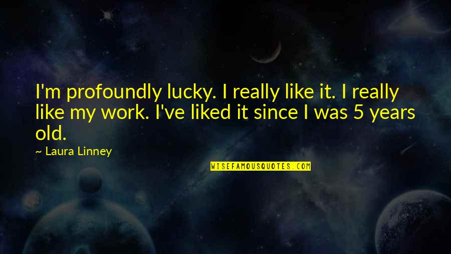 5 Years Old Quotes By Laura Linney: I'm profoundly lucky. I really like it. I