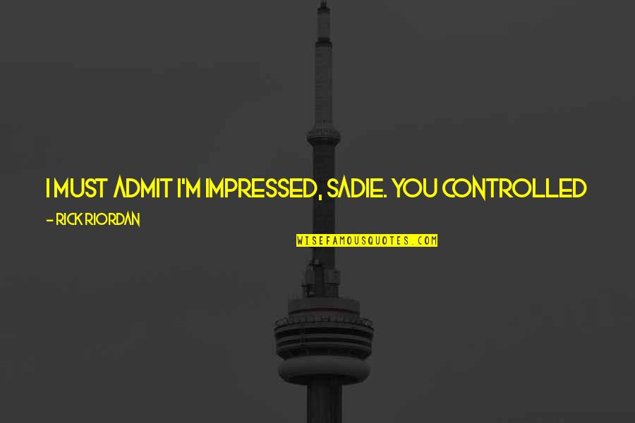 5 Years Relationship Break Up Quotes By Rick Riordan: I must admit I'm impressed, Sadie. You controlled 5 Years Relationship Break Up Quotes By Rick Riordan: I must admit I'm impressed, Sadie. You controlled