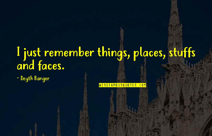 50 And Fabulous Quotes By Deyth Banger: I just remember things, places, stuffs and faces. 50 And Fabulous Quotes By Deyth Banger: I just remember things, places, stuffs and faces.