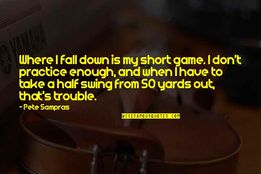 50 And Quotes By Pete Sampras: Where I fall down is my short game. 50 And Quotes By Pete Sampras: Where I fall down is my short game.