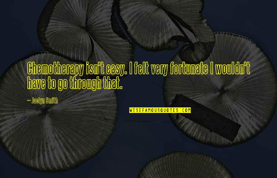 50 Cal Quotes By Jaclyn Smith: Chemotherapy isn't easy. I felt very fortunate I