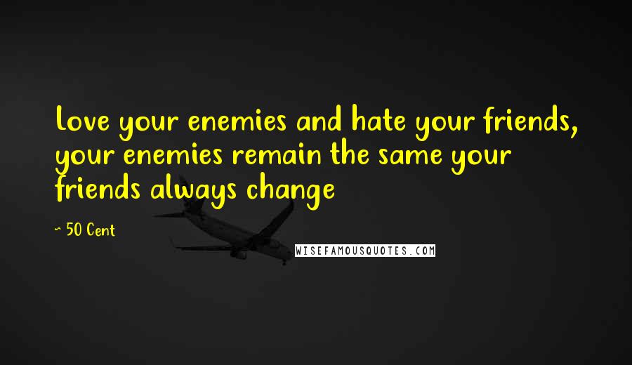 50 Cent quotes: Love your enemies and hate your friends, your enemies remain the same your friends always change 50 Cent quotes: Love your enemies and hate your friends, your enemies remain the same your friends always change