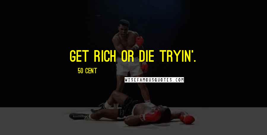 50 Cent quotes: Get rich or die tryin'.