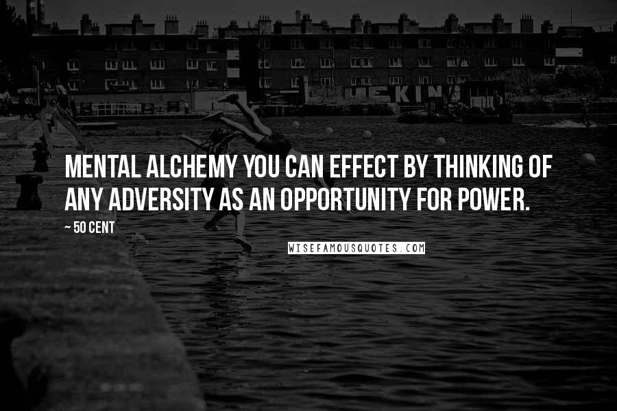 50 Cent quotes: mental alchemy you can effect by thinking of any adversity as an opportunity for power.