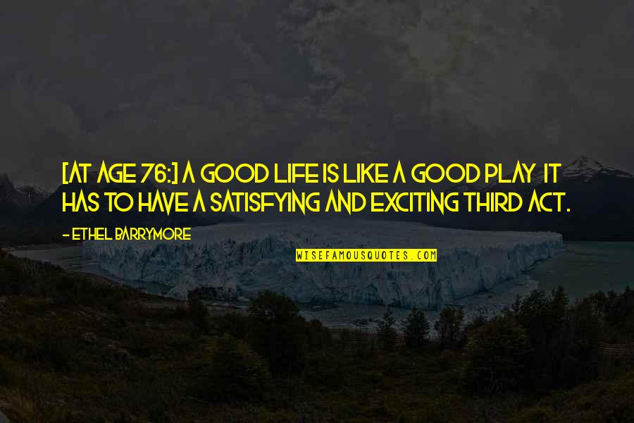 50 Cent Song Quotes By Ethel Barrymore: [At age 76:] A good life is like