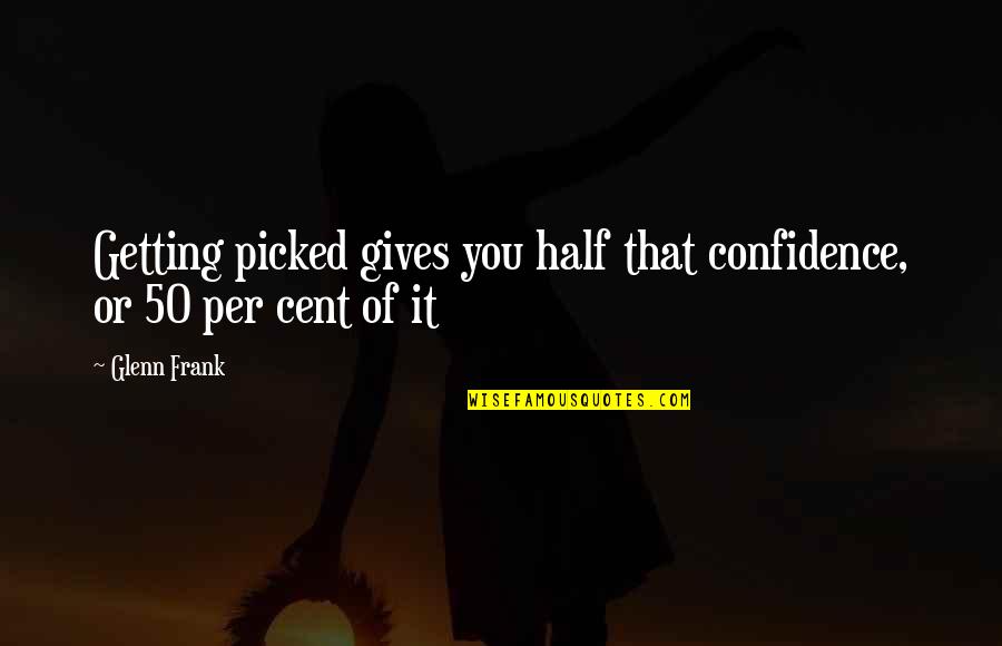 50 Cents Quotes By Glenn Frank: Getting picked gives you half that confidence, or