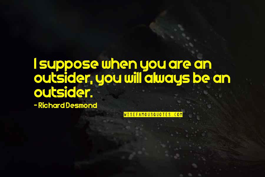 50 Cents Quotes By Richard Desmond: I suppose when you are an outsider, you