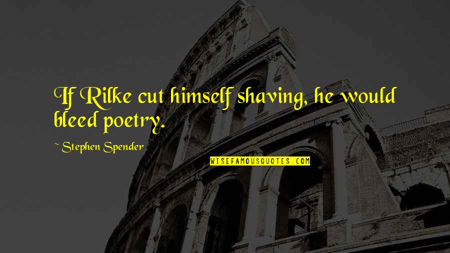 50 Cents Quotes By Stephen Spender: If Rilke cut himself shaving, he would bleed