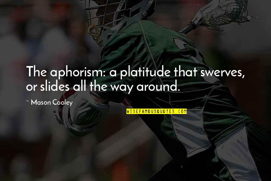 50 Famous Drinking Quotes By Mason Cooley: The aphorism: a platitude that swerves, or slides