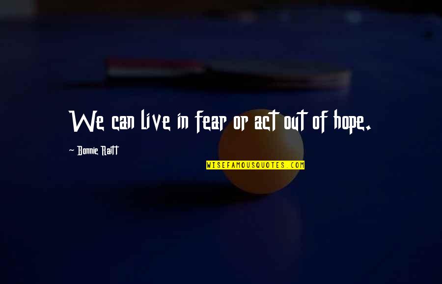 50 For 25 Quotes By Bonnie Raitt: We can live in fear or act out 50 For 25 Quotes By Bonnie Raitt: We can live in fear or act out