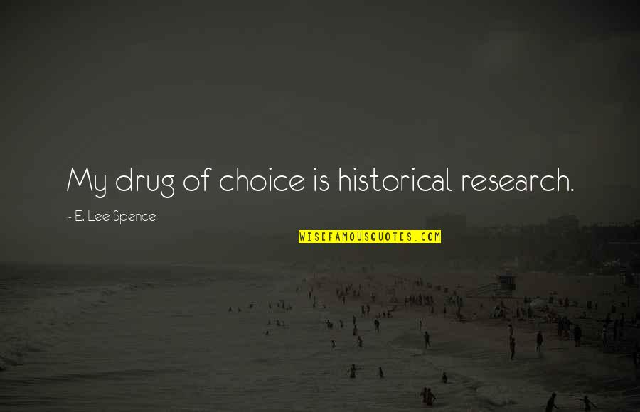 50 For 25 Quotes By E. Lee Spence: My drug of choice is historical research. 50 For 25 Quotes By E. Lee Spence: My drug of choice is historical research.