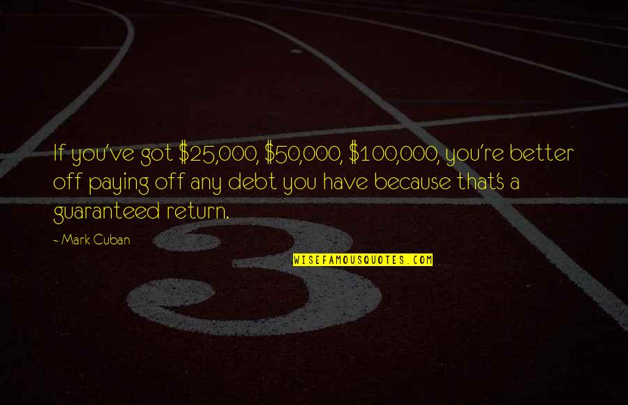 50 For 25 Quotes By Mark Cuban: If you've got $25,000, $50,000, $100,000, you're better 50 For 25 Quotes By Mark Cuban: If you've got $25,000, $50,000, $100,000, you're better