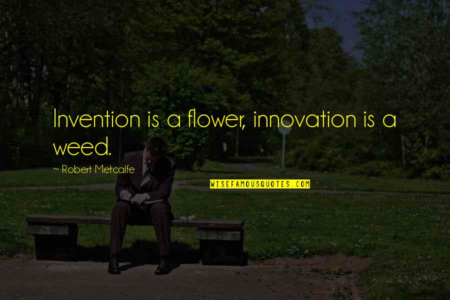 50 Leadership Quotes By Robert Metcalfe: Invention is a flower, innovation is a weed.