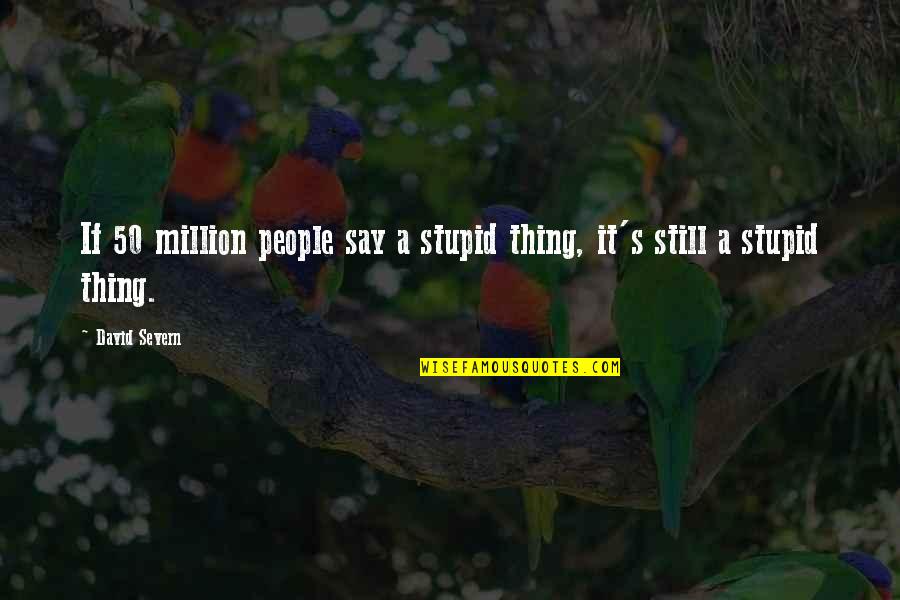 50 Million Quotes By David Severn: If 50 million people say a stupid thing,