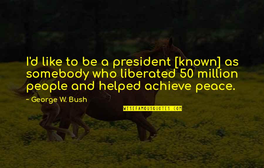 50 Million Quotes By George W. Bush: I'd like to be a president [known] as