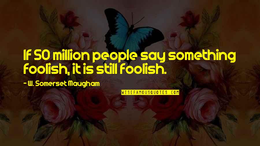 50 Million Quotes By W. Somerset Maugham: If 50 million people say something foolish, it