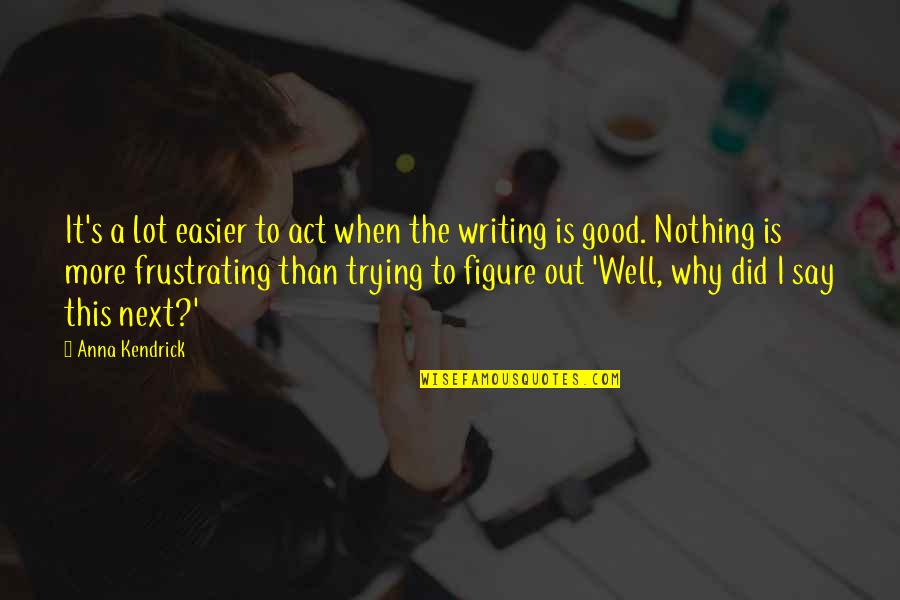 50 Rocks Quotes By Anna Kendrick: It's a lot easier to act when the 50 Rocks Quotes By Anna Kendrick: It's a lot easier to act when the