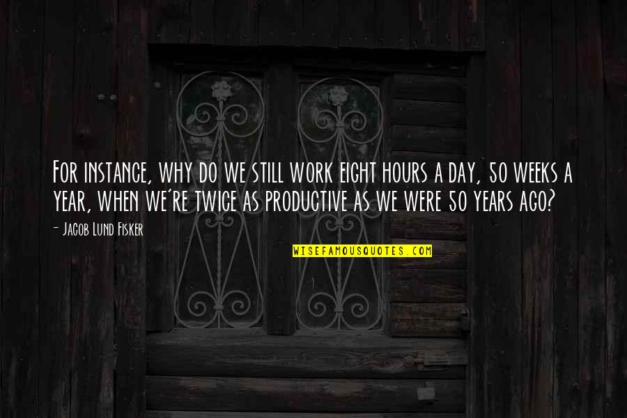 50 Year Quotes By Jacob Lund Fisker: For instance, why do we still work eight