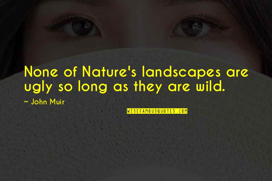 50 Year Quotes By John Muir: None of Nature's landscapes are ugly so long
